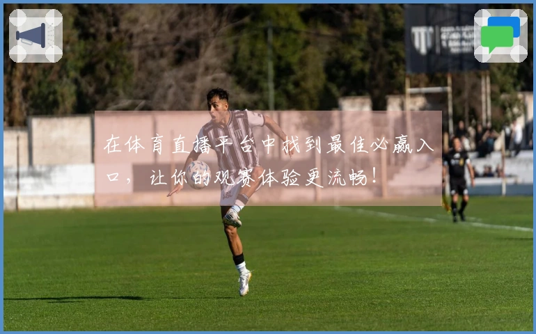 在体育直播平台中找到最佳必赢入口，让你的观赛体验更流畅！