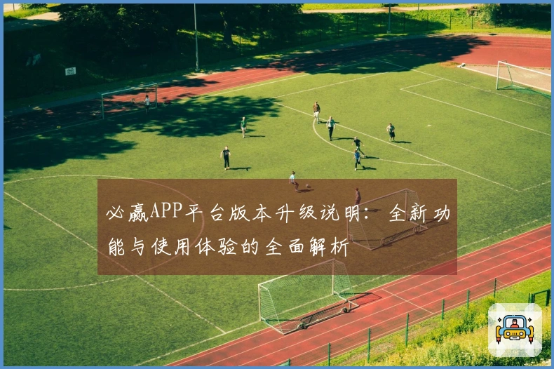 必赢APP平台版本升级说明：全新功能与使用体验的全面解析
