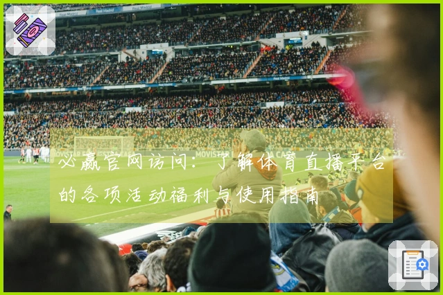 必赢官网访问：了解体育直播平台的各项活动福利与使用指南