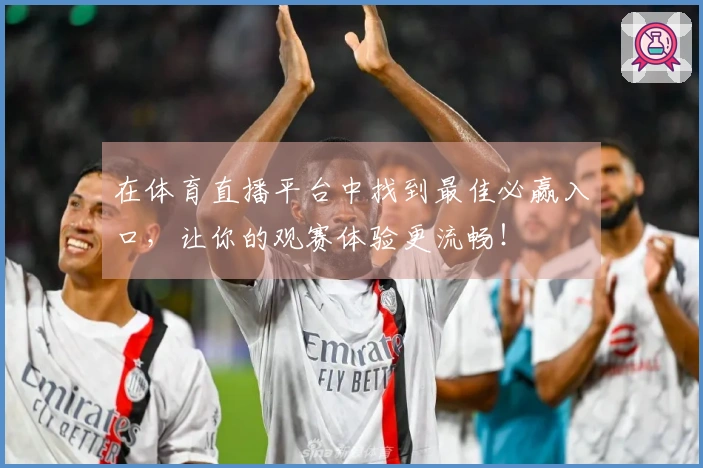 在体育直播平台中找到最佳必赢入口，让你的观赛体验更流畅！