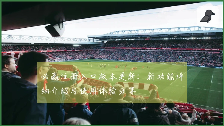 必赢注册入口版本更新：新功能详细介绍与使用体验分享