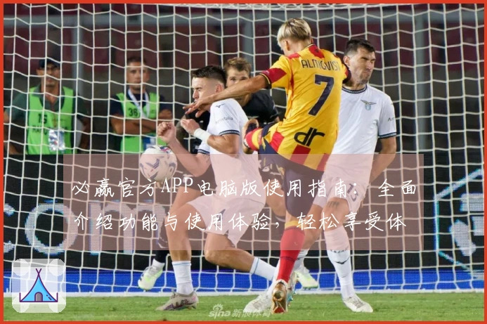 必赢官方APP电脑版使用指南：全面介绍功能与使用体验，轻松享受体育直播服务