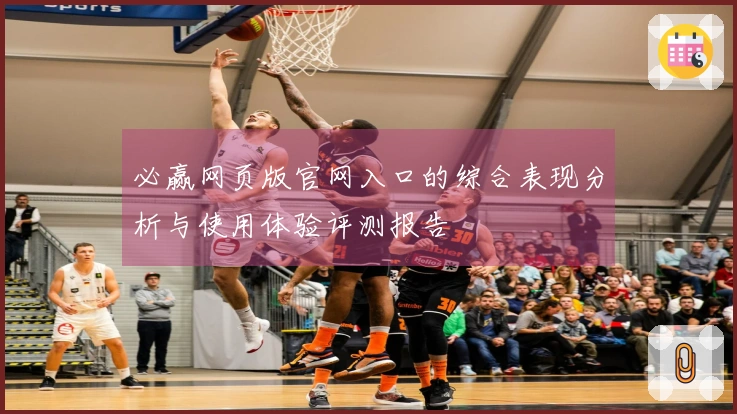 必赢网页版官网入口的综合表现分析与使用体验评测报告