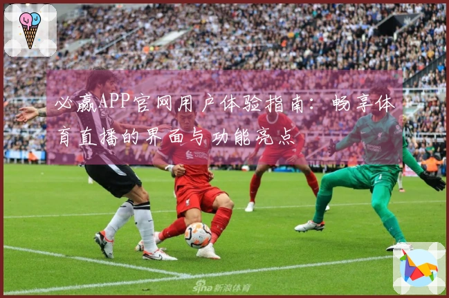 必赢APP官网用户体验指南:畅享体育直播的界面与功能亮点