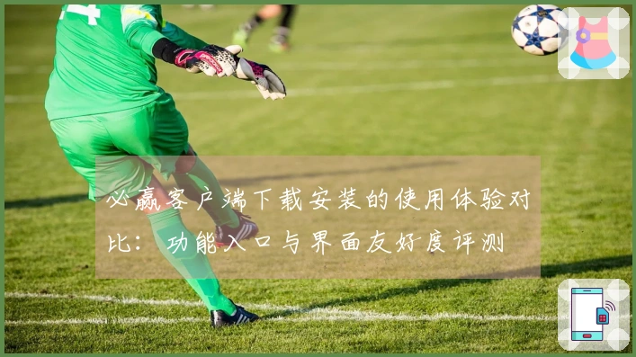 必赢客户端下载安装的使用体验对比：功能入口与界面友好度评测