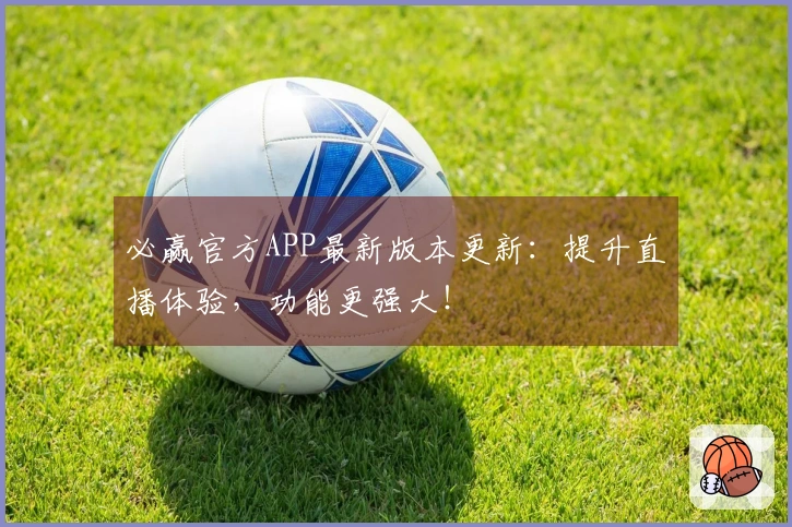 必赢官方APP最新版本更新：提升直播体验，功能更强大！