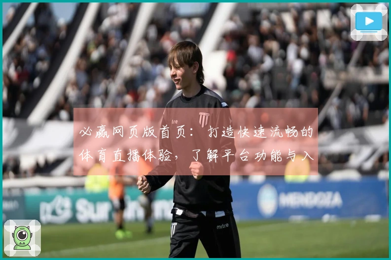 必赢网页版首页：打造快速流畅的体育直播体验，了解平台功能与入口指南