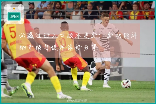 必赢注册入口版本更新：新功能详细介绍与使用体验分享