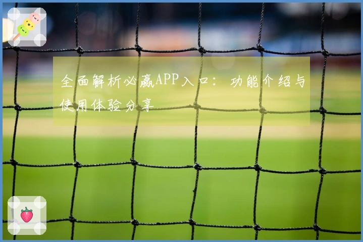 全面解析必赢APP入口:功能介绍与使用体验分享