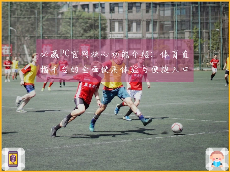 必赢PC官网核心功能介绍：体育直播平台的全面使用体验与便捷入口指南