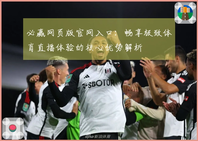 必赢网页版官网入口：畅享极致体育直播体验的核心优势解析